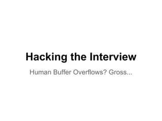 Hacking the Interview
Human Buffer Overflows? Gross...
 