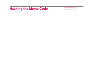 Hacking the Meme Code

Hacking the Meme Code
MediaCom, Feb 14th 2012

 
