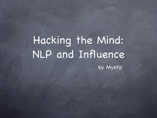 Hacking the Mind: 
NLP and Influence 
by Mystic 
 