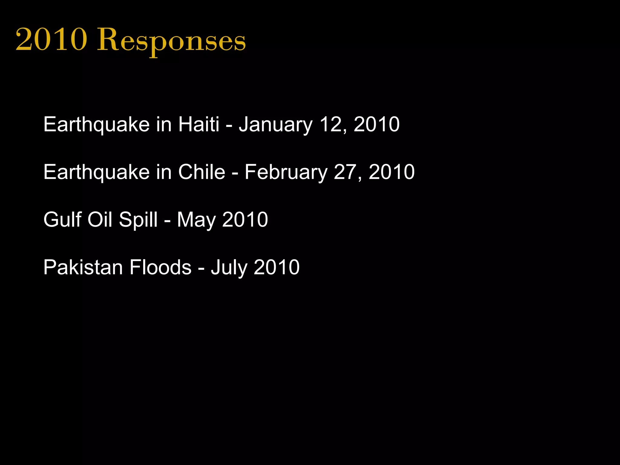 2010 Responses
• Earthquake in Haiti - January 12, 2010
• Earthquake in Chile - February 27, 2010
• Gulf Oil Spill - May 2010
• Pakistan Floods - July 2010
 