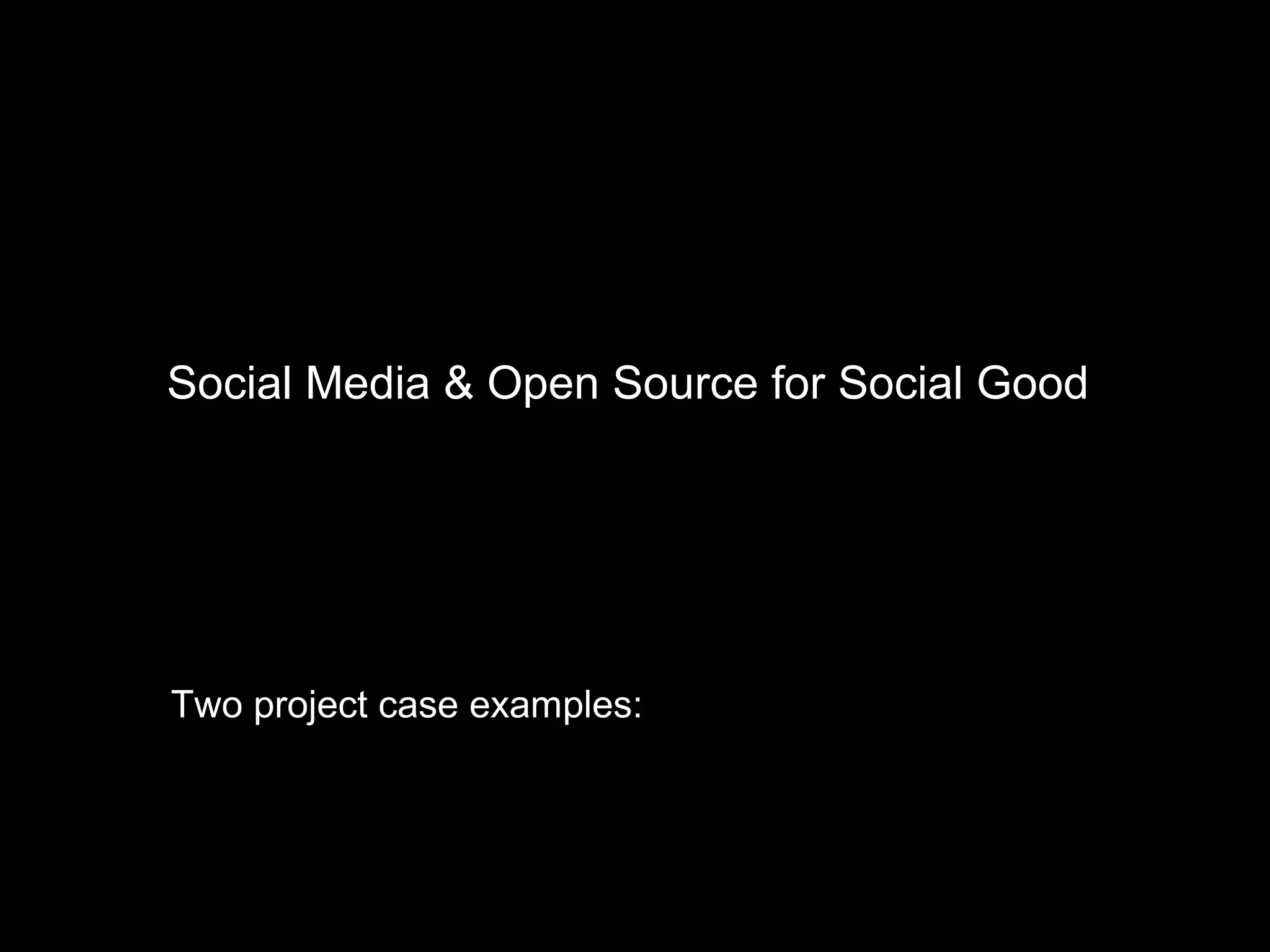 Two project case examples:
Haitian earthquake - RSS Feed Aggregator
Chilean earthquake - Ushahidi
Social Media & Open Source for Social Good
 