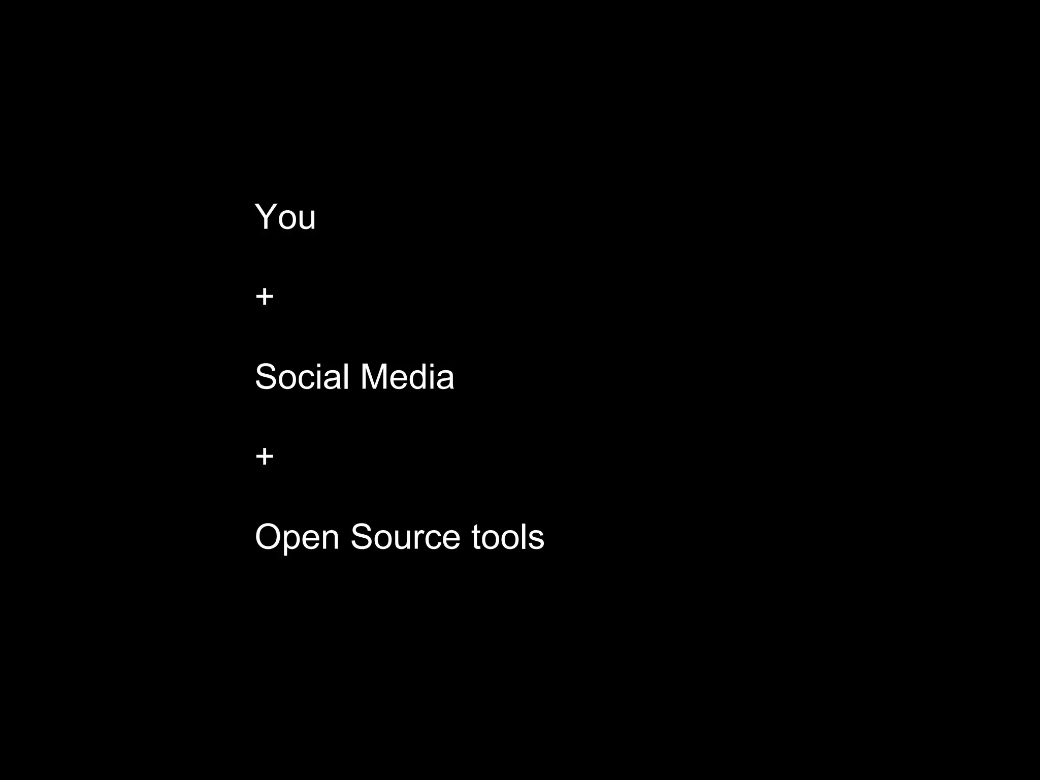 You
+
Social Media 
+ 
Open Source tools
 