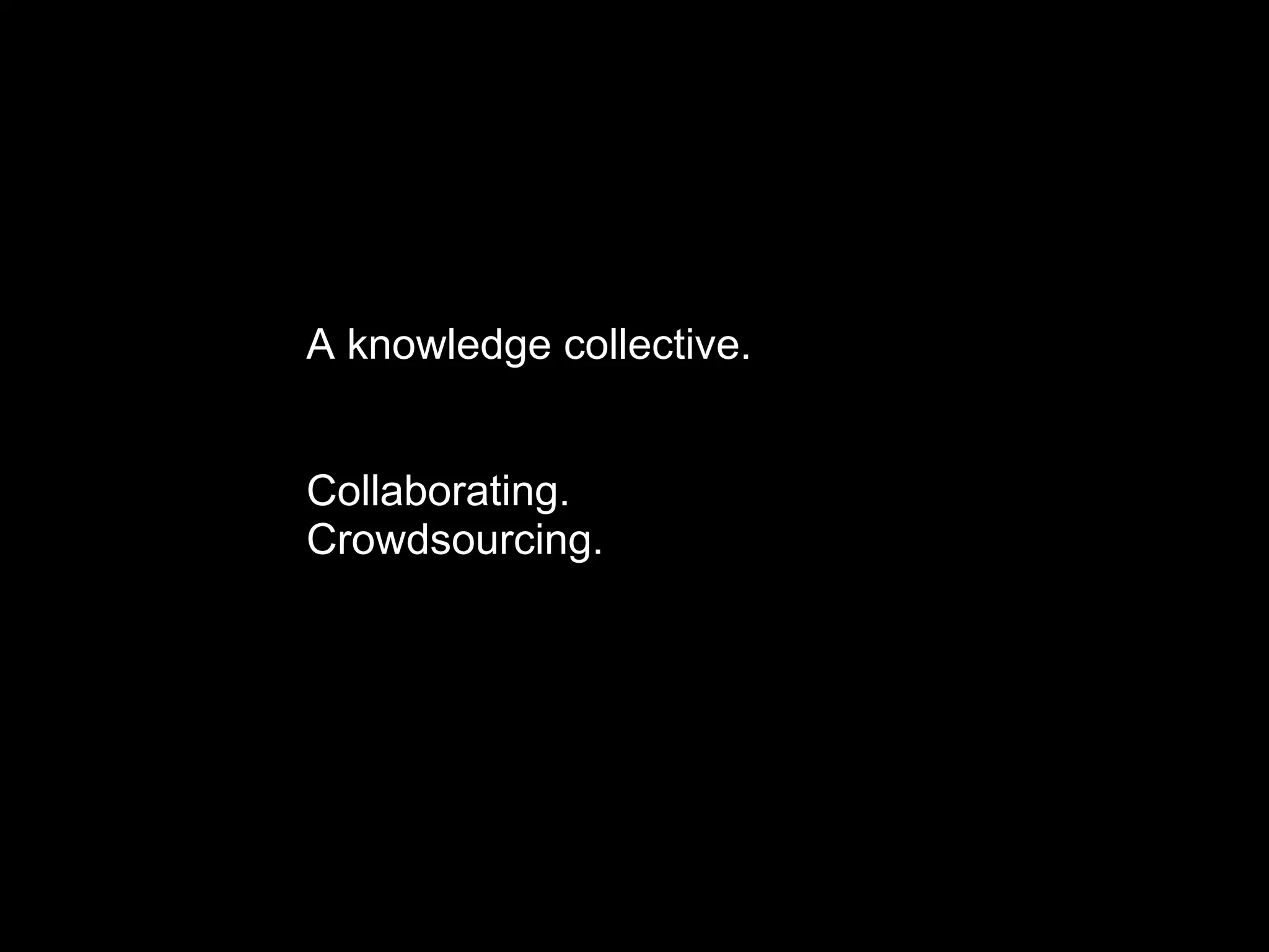 A knowledge collective.
Collaborating.
Crowdsourcing.
 