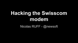 Hacking the Swisscom 
modem 
Nicolas RUFF - @newsoft 
 