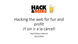 Hacking the web for fun and profit ¡Y sin ir a la cárcel! 
Hack & Beers Valencia 
18/11/2014  
