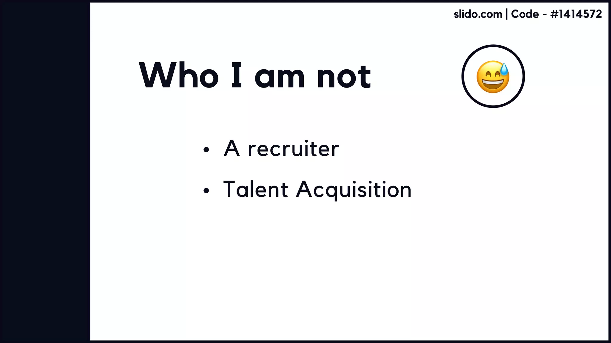 Who I am not
A recruiter
Talent Acquisition
slido.com | Code - #1414572
 