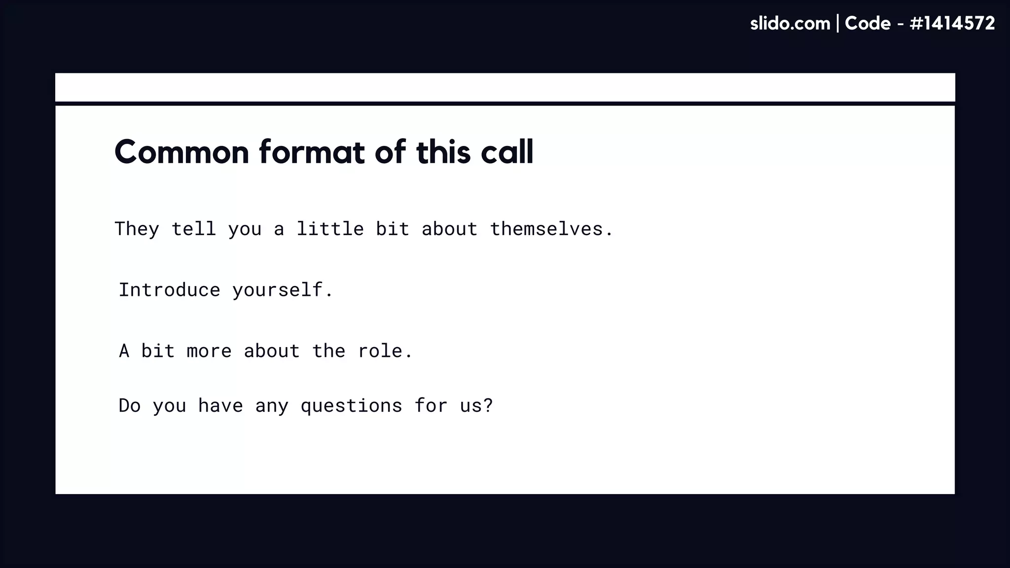 Common format of this call
They tell you a little bit about themselves.
Introduce yourself.
A bit more about the role.
Do you have any questions for us?
slido.com | Code - #1414572
 