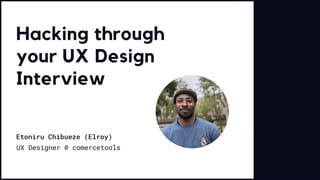 Etoniru Chibueze (Elroy)
UX Designer @ comercetools
Hacking through
your UX Design
Interview
 