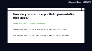 Femke has really good templates:
How do you create a portfolio presentation
slide deck?
Presenting portfolio projects in a design interview
The design portfolio that got me hired at Wealthsimple
slido.com | Code - #1414572
 