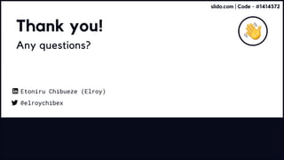 Thank you!
Any questions?
@elroychibex
Etoniru Chibueze (Elroy)
slido.com | Code - #1414572
 