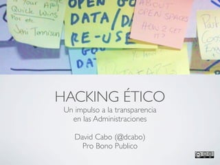 HACKING ÉTICO
 Un impulso a la transparencia
   en las Administraciones

    David Cabo (@dcabo)
      Pro Bono Publico
 