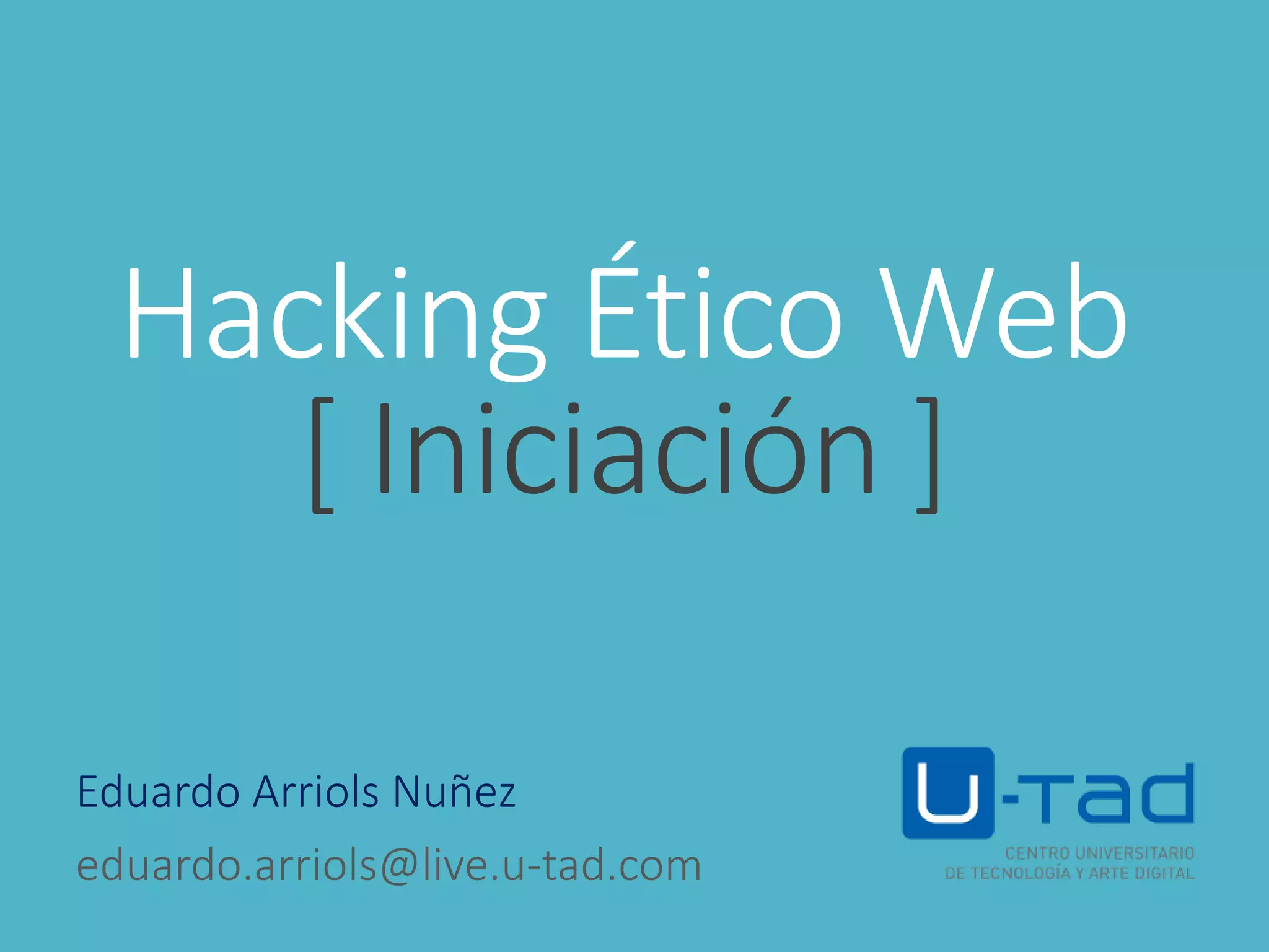 Hacking Ético Web
[ Iniciación ]
Eduardo Arriols Nuñez
eduardo.arriols@live.u-tad.com
 