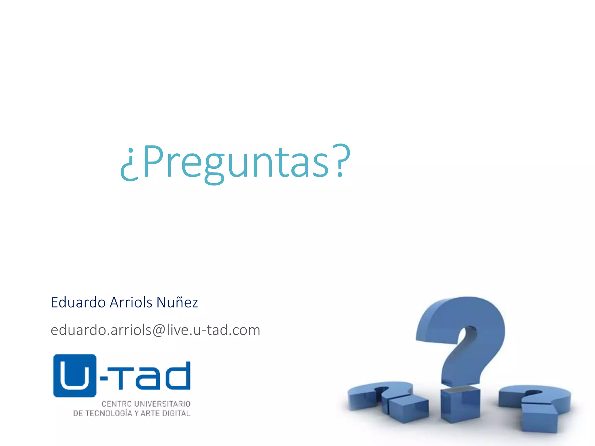 ¿Preguntas?
Eduardo Arriols Nuñez
eduardo.arriols@live.u-tad.com
 