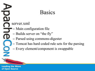 Basics server.xml Main configuration file Builds server on “the fly” Parsed using commons-digester Tomcat has hard coded rule sets for the parsing Every element/component is swappable 
