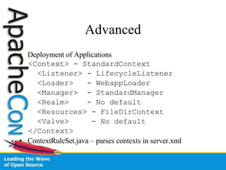 Advanced Deployment of Applications  <Context> - StandardContext <Listener> - LifecycleListener <Loader>  - WebappLoader <Manager>  - StandardManager <Realm>  - No default <Resources> - FileDirContext <Valve>  - No default </Context> ContextRuleSet.java – parses contexts in server.xml 