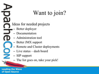 Want to join? Ideas for needed projects Better deployer Documentation Administration tool Better JMX support Remote and Cluster deployments Live status – dash board SIP support The list goes on, take your pick! 
