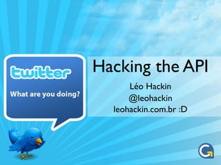 Hacking the API
      Léo Hackin
      @leohackin
  leohackin.com.br :D
 