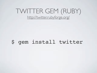 TWITTER GEM (RUBY)
    http://twitter.rubyforge.org/




$ gem install twitter
 