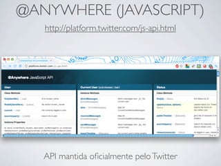@ANYWHERE (JAVASCRIPT)
   http://platform.twitter.com/js-api.html




   API mantida oﬁcialmente pelo Twitter
 