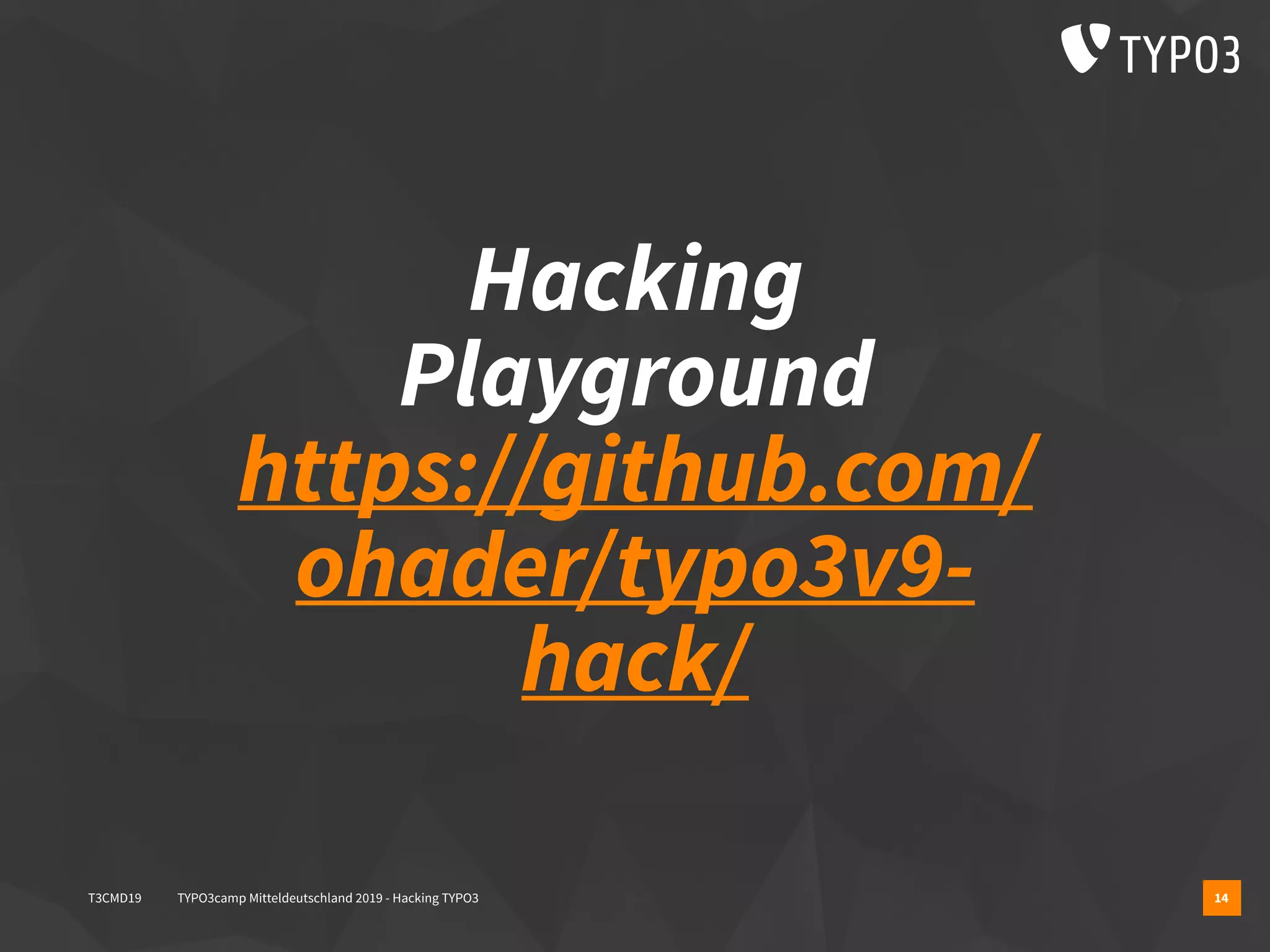 Hacking
Playground 
https://github.com/
ohader/typo3v9-
hack/
14T3CMD19 TYPO3camp Mitteldeutschland 2019 - Hacking TYPO3
 