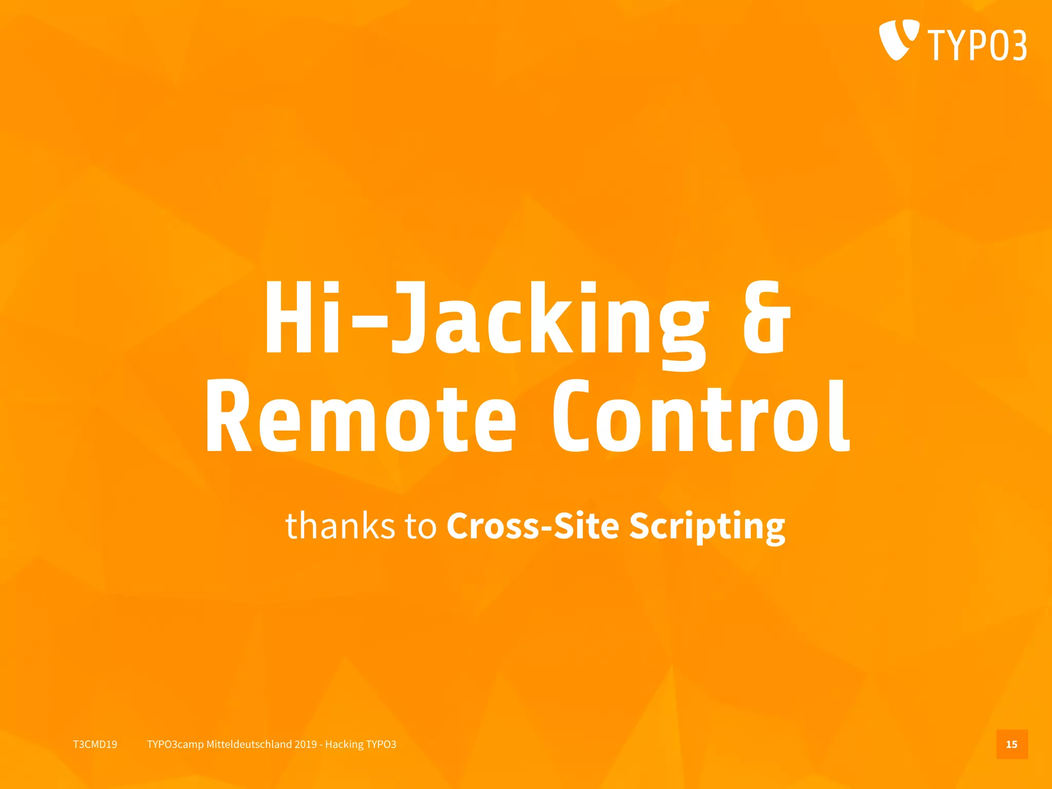 T3CMD19 TYPO3camp Mitteldeutschland 2019 - Hacking TYPO3
Hi-Jacking &
Remote Control
thanks to Cross-Site Scripting
15
 