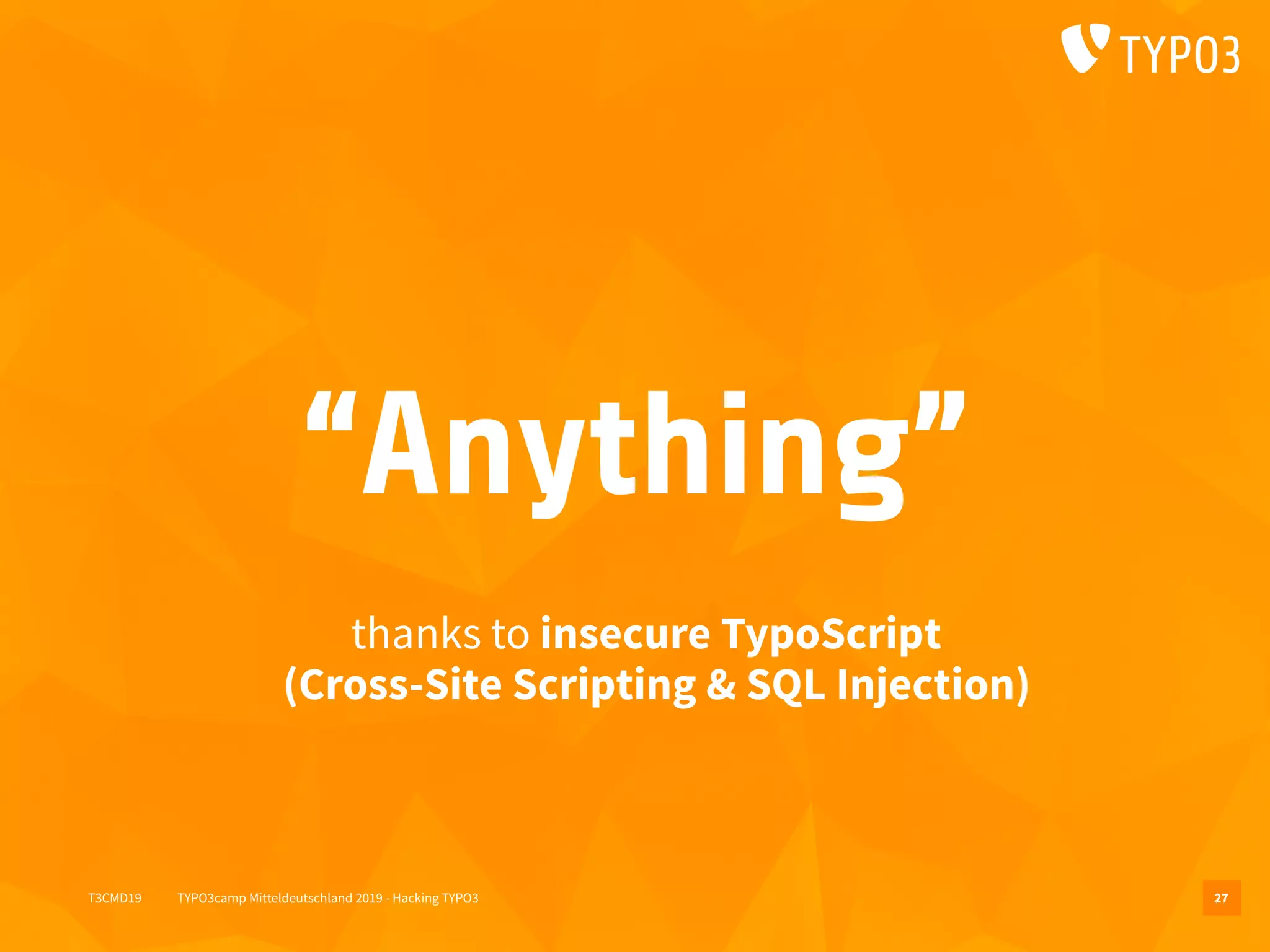 T3CMD19 TYPO3camp Mitteldeutschland 2019 - Hacking TYPO3
“Anything”
thanks to insecure TypoScript 
(Cross-Site Scripting & SQL Injection)
27
 