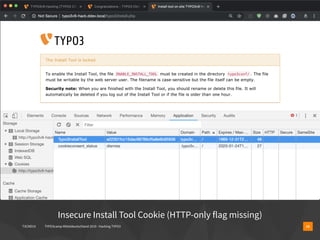 T3CMD19 TYPO3camp Mitteldeutschland 2019 - Hacking TYPO3 16
Insecure Install Tool Cookie (HTTP-only flag missing)
 