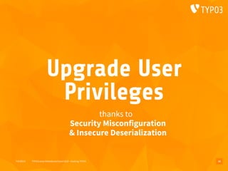 T3CMD19 TYPO3camp Mitteldeutschland 2019 - Hacking TYPO3
Upgrade User
Privileges
thanks to 
Security Misconfiguration 
& Insecure Deserialization
18
 