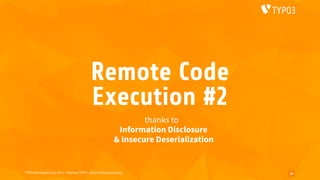 TYPO3 Developer Days 2019 - Hacking TYPO3 - oliver.hader@typo3.org
Remote Code 
Execution #2
thanks to 
Information Disclosure 
& Insecure Deserialization
33
 