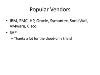 Popular Vendors
• IBM, EMC, HP, Oracle, Symantec, SonicWall,
VMware, Cisco
• SAP
– Thanks a lot for the cloud-only trials!
 