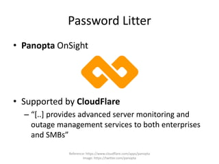 Password Litter
• Panopta OnSight
• Supported by CloudFlare
– “[..] provides advanced server monitoring and
outage management services to both enterprises
and SMBs”
Reference: https://www.cloudflare.com/apps/panopta
Image: https://twitter.com/panopta
 
