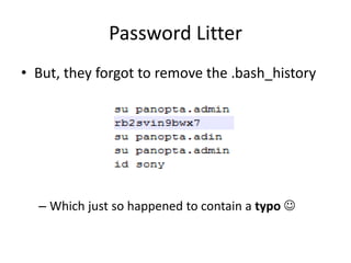 Password Litter
• But, they forgot to remove the .bash_history
– Which just so happened to contain a typo 
 