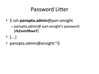 Password Litter
• $ ssh panopta.admin@pan-onsight
– panopta.admin@ pan-onsight's password:
[rb2svin9bwx7]
• [….]
• panopta.admin@onsight:~$
 