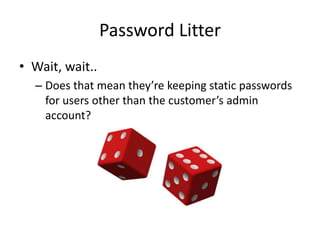 Password Litter
• Wait, wait..
– Does that mean they’re keeping static passwords
for users other than the customer’s admin
account?
 