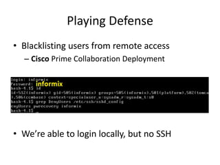 Playing Defense
• Blacklisting users from remote access
– Cisco Prime Collaboration Deployment
• We’re able to login locally, but no SSH
 