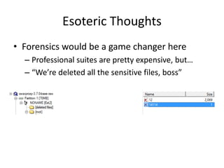 Esoteric Thoughts
• Forensics would be a game changer here
– Professional suites are pretty expensive, but…
– “We’re deleted all the sensitive files, boss”
 