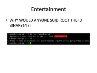 Entertainment
• WHY WOULD ANYONE SUID ROOT THE ID
BINARY!?!?!
 