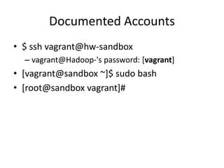Documented Accounts
• $ ssh vagrant@hw-sandbox
– vagrant@Hadoop-'s password: [vagrant]
• [vagrant@sandbox ~]$ sudo bash
• [root@sandbox vagrant]#
 