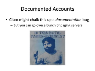 Documented Accounts
• Cisco might chalk this up a documentation bug
– But you can go own a bunch of paging servers
 