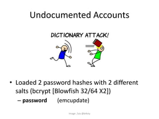 Undocumented Accounts
• Loaded 2 password hashes with 2 different
salts (bcrypt [Blowfish 32/64 X2])
– password (emcupdate)
Image: /via @bl4sty
 