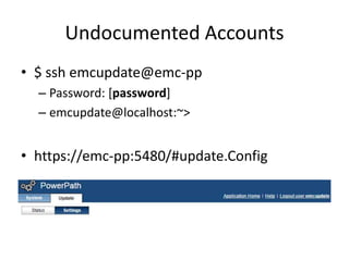Undocumented Accounts
• $ ssh emcupdate@emc-pp
– Password: [password]
– emcupdate@localhost:~>
• https://emc-pp:5480/#update.Config
 
