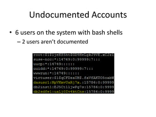 Undocumented Accounts
• 6 users on the system with bash shells
– 2 users aren’t documented
 