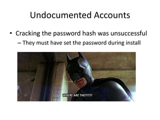 Undocumented Accounts
• Cracking the password hash was unsuccessful
– They must have set the password during install
 