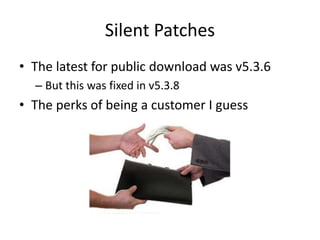 Silent Patches
• The latest for public download was v5.3.6
– But this was fixed in v5.3.8
• The perks of being a customer I guess
 