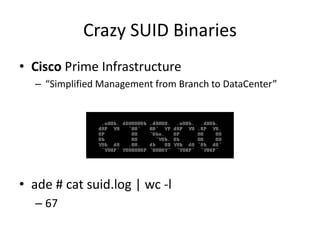 Crazy SUID Binaries
• Cisco Prime Infrastructure
– “Simplified Management from Branch to DataCenter”
• ade # cat suid.log | wc -l
– 67
 