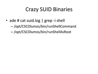 Crazy SUID Binaries
• ade # cat suid.log | grep -i shell
– /opt/CSCOlumos/bin/runShellCommand
– /opt/CSCOlumos/bin/runShellAsRoot
 