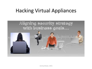 Hacking Virtual Appliances
Jeremy Brown, 2015
 