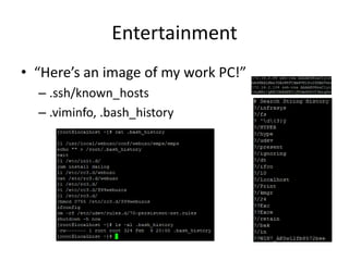Entertainment
• “Here’s an image of my work PC!”
– .ssh/known_hosts
– .viminfo, .bash_history
 