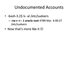 Undocumented Accounts
• Ok, ok, let’s clean up after ourselves
• -bash-3.2$
– /opt/mse/framework/bin/setbackupown root
/et...