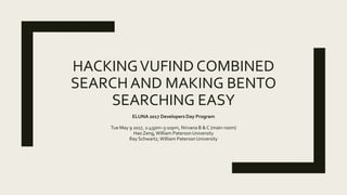 HACKINGVUFIND COMBINED
SEARCHAND MAKING BENTO
SEARCHING EASY
ELUNA 2017 Developers Day Program
Tue May 9 2017, 2:45pm–3:10pm, Nirvana B & C (main room)
Hao Zeng,William Paterson University
Ray Schwartz, William Paterson University
 